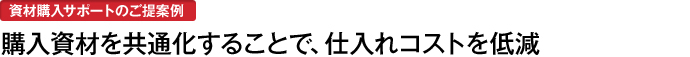 購入資材の共通化でコスト削減